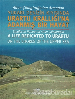 Altan Çilingiroğlu'na Armağan Yukarı Denizin Kıyısında Urartu Krallığı'na Adanmış Bir Hayat (Ciltli)